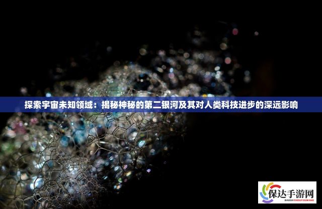 探索宇宙未知领域：揭秘神秘的第二银河及其对人类科技进步的深远影响